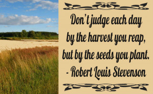 Don’t judge each day by the harvest you reap, but by the seeds you ...