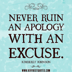 NEVER RUIN AN APOLOGY WITH AN EXCUSE quotes.