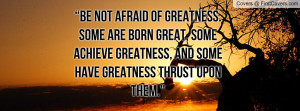 ... -afraid-of-greatness-some-are-born-great-some-achieve-greatness-5.jpg