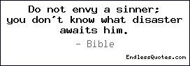 Do not envy a sinner; you don't know what disaster awaits him.