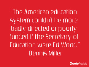 ... if the Secretary of Education were Ed Wood.” — Dennis Miller