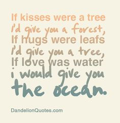 If kisses were a tree I’d give you a forest, If hugs were leafs I ...