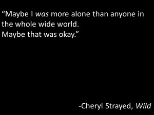 Maybe I was more alone than anyone in the whole wide world. Maybe that ...