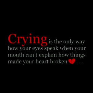 Crying is the only way how your eyes speak when your mouth can't ...