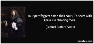 ... souls, To share with knaves in cheating fools. - Samuel Butler (poet