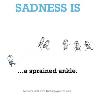 Sadness is, a sprained ankle.