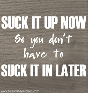 Suck-it-up-now-so-you-don't-have-to-suck-it-in-later-motivational ...