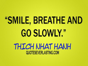 Smile, breathe, and go slowly.” -Thich Nhat Hanh