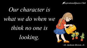 Our character is what we do when we think no one is looking.