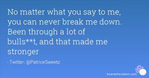 No matter what you say to me, you can never break me down. Been ...