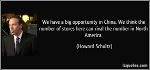 ... of stores here can rival the number in North America. - Howard Schultz