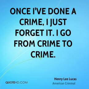 Once I've done a crime, I just forget it. I go from crime to crime.