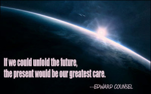 If we could unfold the future, the present would be our greatest care.