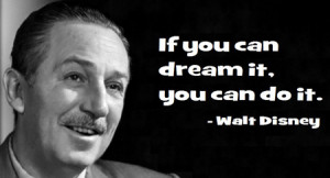 If you can dream it, you can do it. – Walt Disney
