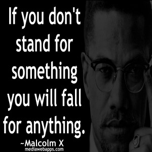 If you don’t stand for something, you will fall for anything.