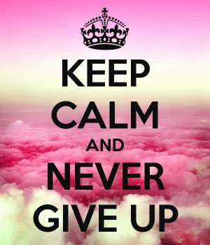 KEEP CALM AND NEVER GIVE UP