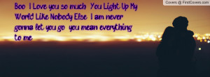 Boo , I Love you so much . You Light Up My World Like Nobody Else . I ...