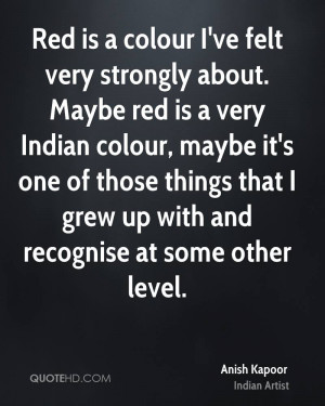 is a colour I've felt very strongly about. Maybe red is a very Indian ...