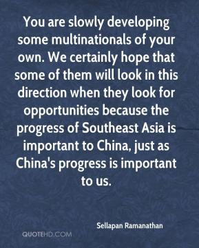 Sellapan Ramanathan - You are slowly developing some multinationals of ...