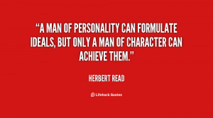 man of personality can formulate ideals, but only a man of character ...