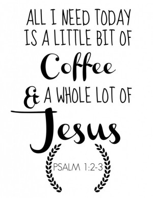 ... -IS-A-LITTLE-BIT-OF-COFFEE-AND-A-WHOLE-LOT-OF-JESUS-GRAPHIC-PRINTABLE