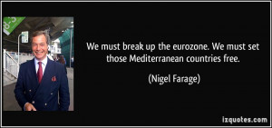 We must break up the eurozone. We must set those Mediterranean ...