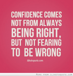 ... comes not from always being right, but not fearing to be wrong