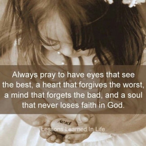 Always pray.....never lose faith in God.