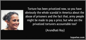 Torture has been privatized now, so you have obviously the whole ...