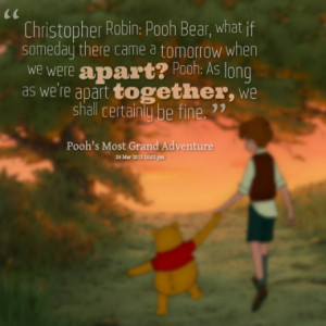 Christopher Robin: Pooh Bear, what if someday there came a tomorrow ...