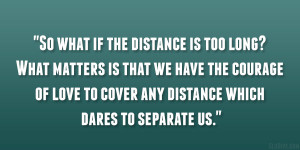 ... courage of love to cover any distance which dares to separate us