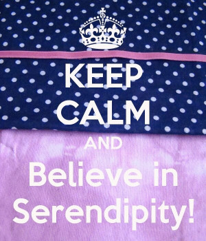 Keep Calm and Believe in Serendipity!