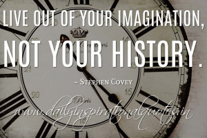 ... imagination, not your history. ~ Stephen Covey ( Inspiring Quotes