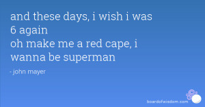 days i wish i was 6 again oh make me a red cape i wanna be superman