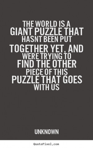 quotes about life the world is a giant puzzle that hasnt been