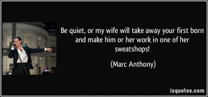 ... born and make him or her work in one of her sweatshops! - Marc Anthony