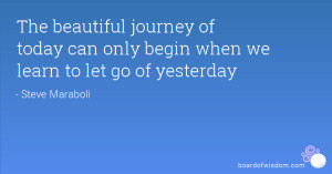 The beautiful journey of today can only begin when we learn to let go ...