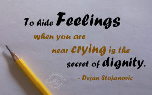 To hide feelings when you are near crying is the secret of dignity.