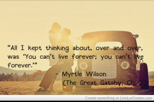 ... can’t live forever.’” - Myrtle Wilson (The Great Gatsby, Ch. 2