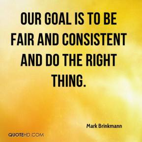 ... - Our goal is to be fair and consistent and do the right thing