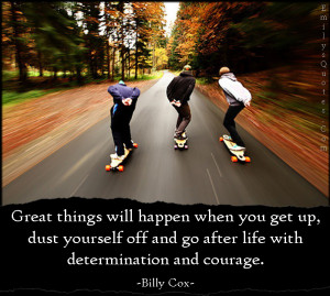 Great things will happen when you get up, dust yourself off and go ...
