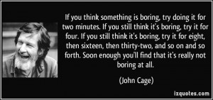. If you still think it's boring, try it for four. If you still think ...