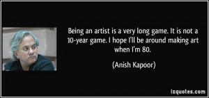 Being an artist is a very long game. It is not a 10-year game. I hope ...