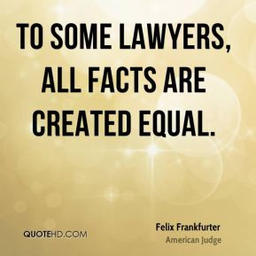Felix Frankfurter - To some lawyers, all facts are created equal.