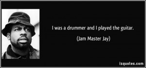 was a drummer and I played the guitar. - Jam Master Jay