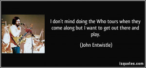 theye along but I want to get out there and play John Entwistle