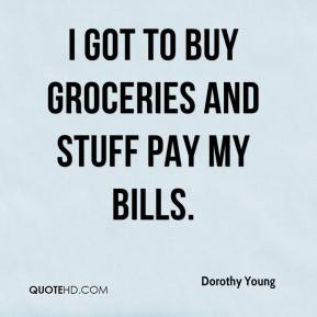 Dorothy Young - I got to buy groceries and stuff pay my bills.