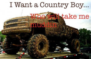 want a country boy to take me mudding because its fun and I get a ...