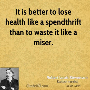 ... to lose health like a spendthrift than to waste it like a miser
