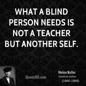 What a blind person needs is not a teacher but another self.